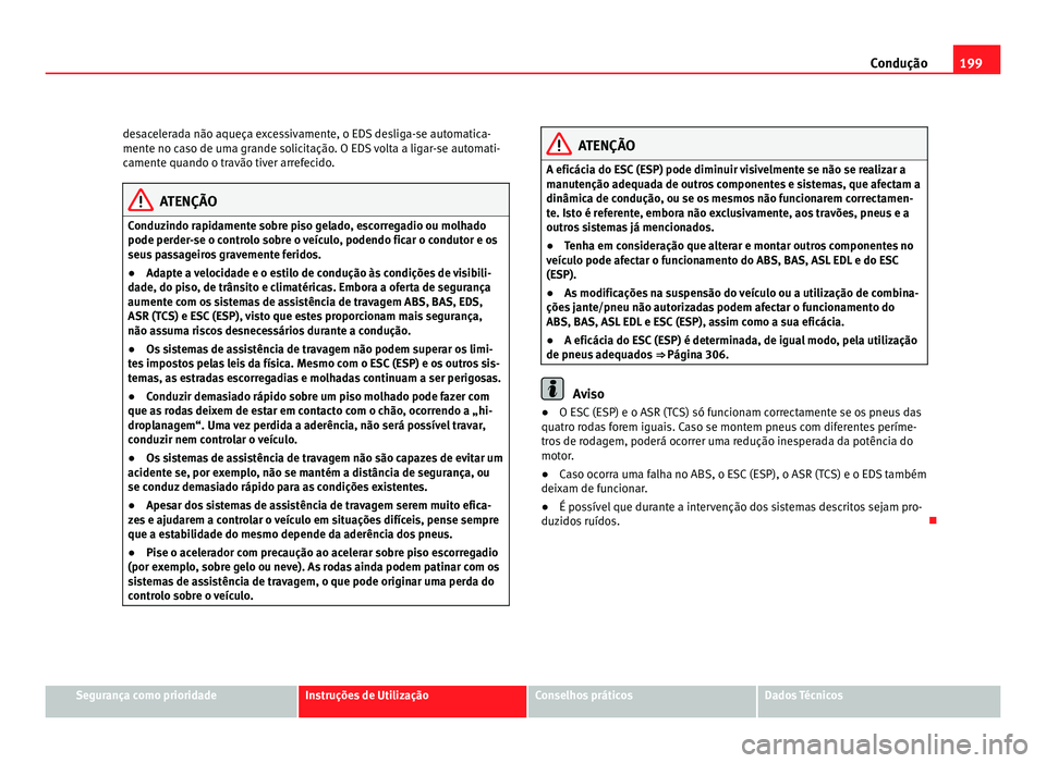 Seat Alhambra 2012  Manual do proprietário (in Portuguese)  199
Condução
desacelerada não aqueça excessivamente, o EDS desliga-se automatica-
mente no caso de uma grande solicitação. O EDS volta a ligar-se automati-
camente quando o travão tiver arrefec