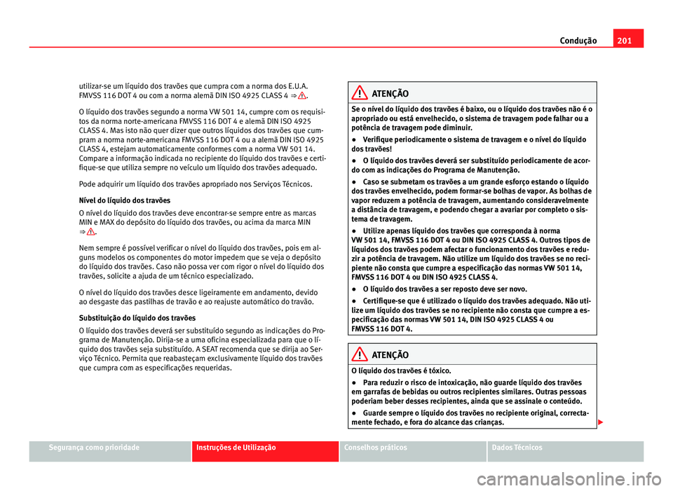 Seat Alhambra 2012  Manual do proprietário (in Portuguese)  201
Condução
utilizar-se um líquido dos travões que cumpra com a norma dos E.U.A.
FMVSS 116 DOT 4 ou com a norma alemã DIN ISO 4925 CLASS 4 ⇒  .
O líquido dos travões segundo a norma VW 501