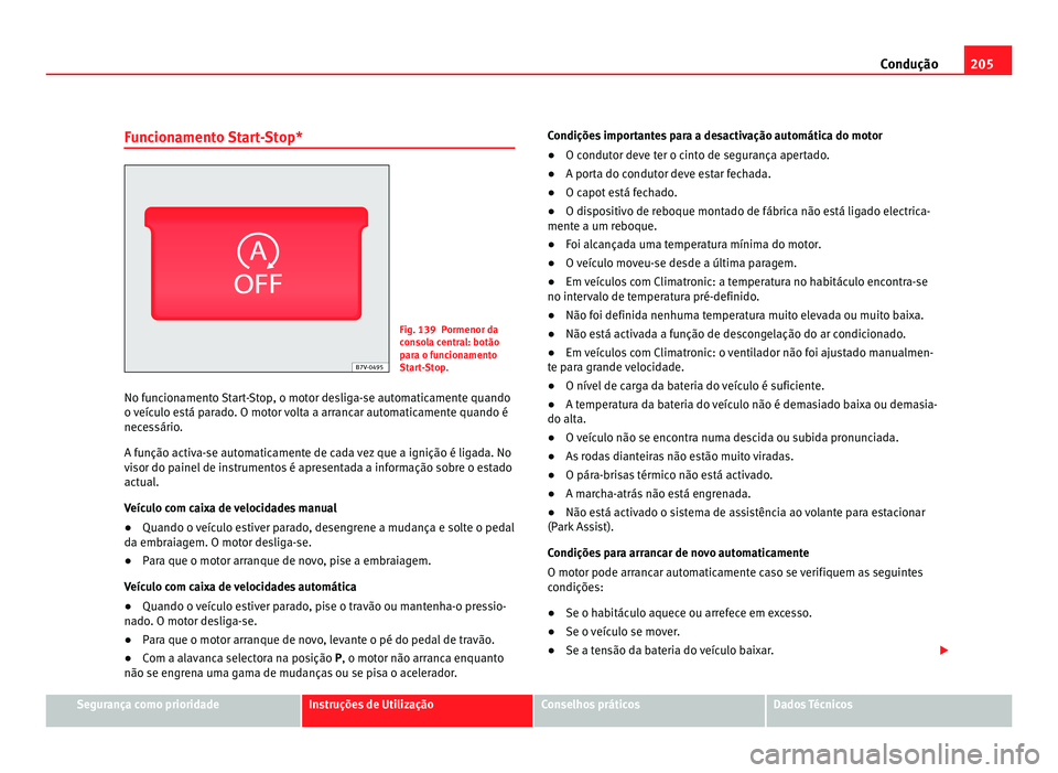 Seat Alhambra 2012  Manual do proprietário (in Portuguese)  205
Condução
Funcionamento Start-Stop* Fig. 139 Pormenor da
consola central: botão
para o funcionamento
Start-Stop.
No funcionamento Start-Stop, o motor desliga-se automaticamente quando
o veículo