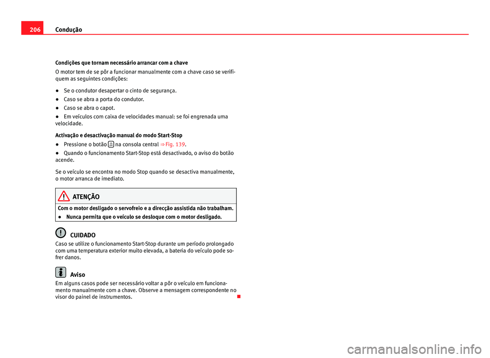 Seat Alhambra 2012  Manual do proprietário (in Portuguese)  206
Condução
Condições que tornam necessário arrancar com a chave
O motor tem de se pôr a funcionar manualmente com a chave caso se verifi-
quem as seguintes condições:
● Se o condutor desap