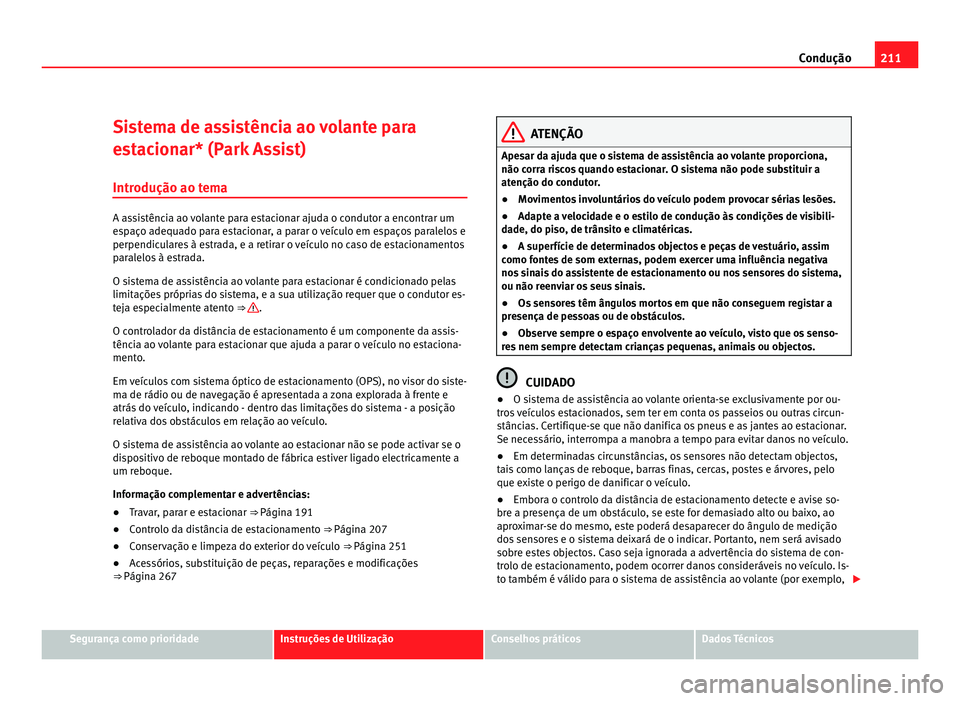 Seat Alhambra 2012  Manual do proprietário (in Portuguese)  211
Condução
Sistema de assistência ao volante para
estacionar* (Park Assist)
Introdução ao tema A assistência ao volante para estacionar ajuda o condutor a encontrar um
espaço adequado para es