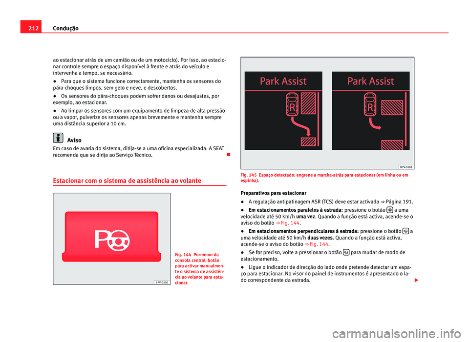 Seat Alhambra 2012  Manual do proprietário (in Portuguese)  212
Condução
ao estacionar atrás de um camião ou de um motociclo). Por isso, ao estacio-
nar controle sempre o espaço disponível à frente e atrás do veículo e
intervenha a tempo, se necessár