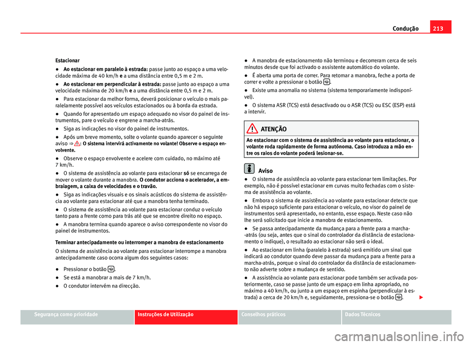 Seat Alhambra 2012  Manual do proprietário (in Portuguese)  213
Condução
Estacionar
● Ao estacionar em paralelo à estrada: passe junto ao espaço a uma velo-
cidade máxima de 40 km/h e  a uma distância entre 0,5 m e 2 m.
● Ao e
stacionar em perpendicu