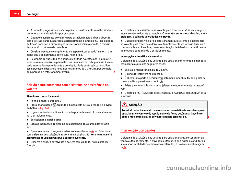 Seat Alhambra 2012  Manual do proprietário (in Portuguese)  214
Condução
● A barra de progresso no visor do painel de instrumentos mostra simboli-
camente a distância relativa por percorrer.
● Quando o assistente ao volante para estacionar está a virar