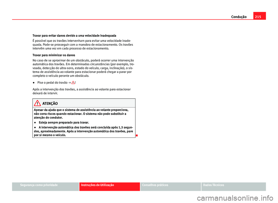Seat Alhambra 2012  Manual do proprietário (in Portuguese)  215
Condução
Travar para evitar danos devido a uma velocidade inadequada
É possível que os travões intervenham para evitar uma velocidade inade-
quada. Pode-se prosseguir com a manobra de estacio