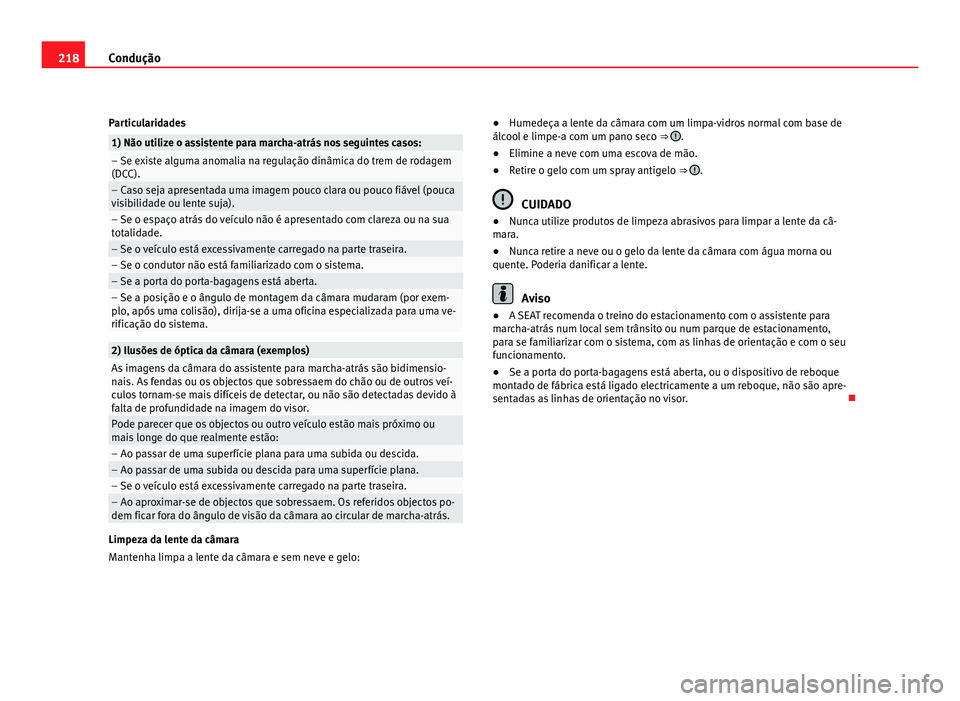 Seat Alhambra 2012  Manual do proprietário (in Portuguese)  218
Condução
Particularidades 1) Não utilize o assistente para marcha-atrás nos seguintes casos:
– Se existe alguma anomalia na regulação dinâmica do trem de rodagem
(DCC).
– Caso seja apre