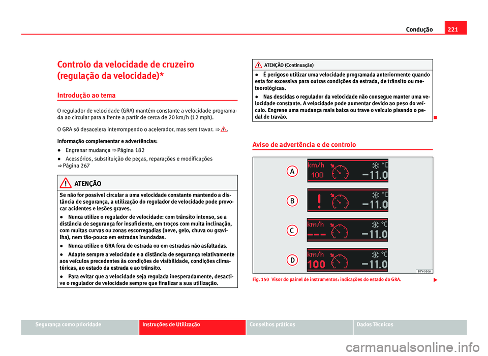 Seat Alhambra 2012  Manual do proprietário (in Portuguese)  221
Condução
Controlo da velocidade de cruzeiro
(regulação da velocidade)*
Introdução ao tema O regulador de velocidade (GRA) mantém constante a velocidade programa-
da ao circular para a frent