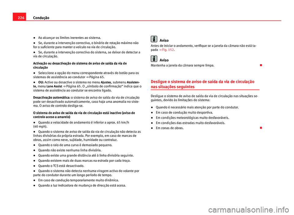 Seat Alhambra 2012  Manual do proprietário (in Portuguese)  226
Condução
● Ao alcançar os limites inerentes ao sistema.
● Se, durante a intervenção correctiva, o binário de rotação máximo não
for o suficiente para manter o veículo na via de circ