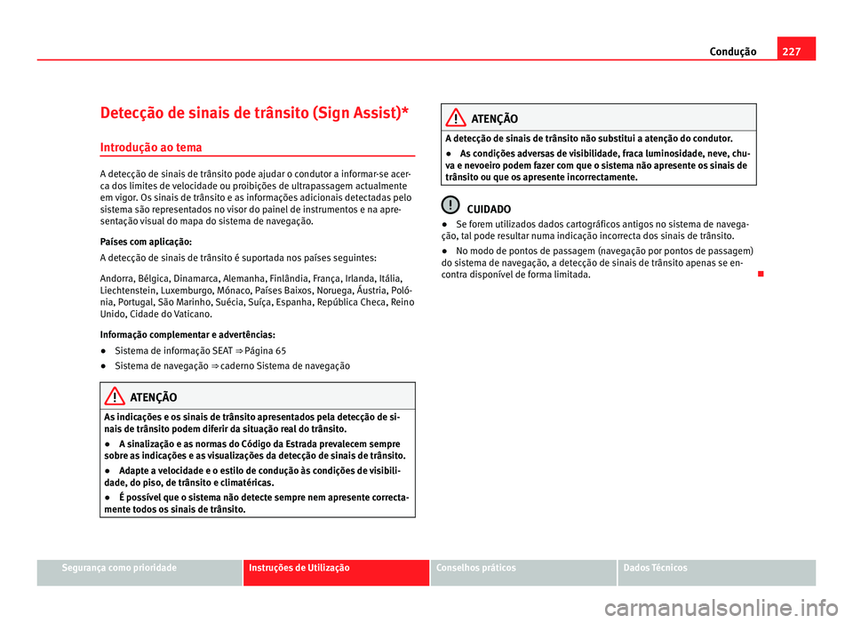Seat Alhambra 2012  Manual do proprietário (in Portuguese)  227
Condução
Detecção de sinais de trânsito (Sign Assist)* Introdução ao tema A detecção de sinais de trânsito pode ajudar o condutor a informar-se acer-
ca dos limites de velocidade ou proi