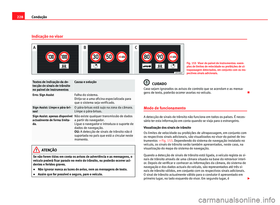 Seat Alhambra 2012  Manual do proprietário (in Portuguese)  228
Condução
Indicação no visor Fig. 153 Visor do painel de instrumentos: exem-
plos de limites de velocidade ou proibições de ul-
trapassagem detectados, em conjunto com os res-
pectivos sinais