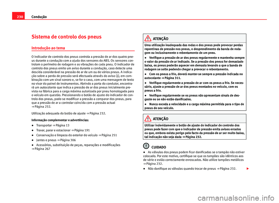 Seat Alhambra 2012  Manual do proprietário (in Portuguese)  230
Condução
Sistema de controlo dos pneus
Introdução ao tema O indicador de controlo dos pneus controla a pressão de ar dos quatro pne-
us durante a condução com a ajuda dos sensores do ABS. O