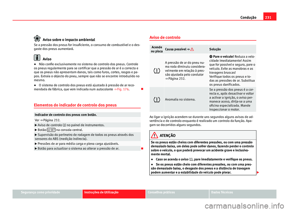 Seat Alhambra 2012  Manual do proprietário (in Portuguese)  231
Condução Aviso sobre o impacto ambiental
Se a pressão dos pneus for insuficiente, o consumo de combustível e o des-
gaste dos pneus aumentará. Aviso
● Não confie exclusivamente no sistema 