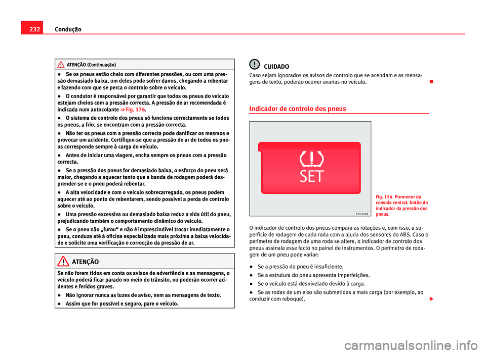 Seat Alhambra 2012  Manual do proprietário (in Portuguese)  232
Condução ATENÇÃO (Continuação)
● Se os pneus estão cheio com diferentes pressões, ou com uma pres-
são demasiado baixa, um deles pode sofrer danos, chegando a rebentar
e fazendo com que