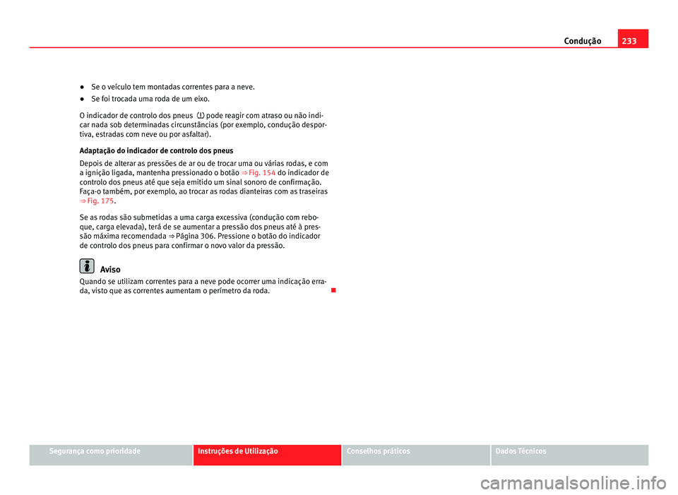 Seat Alhambra 2012  Manual do proprietário (in Portuguese)  233
Condução
● Se o veículo tem montadas correntes para a neve.
● Se foi trocada uma roda de um eixo.
O indicador de controlo dos pneus    pode reagir com atraso ou não indi-
car nada sob d