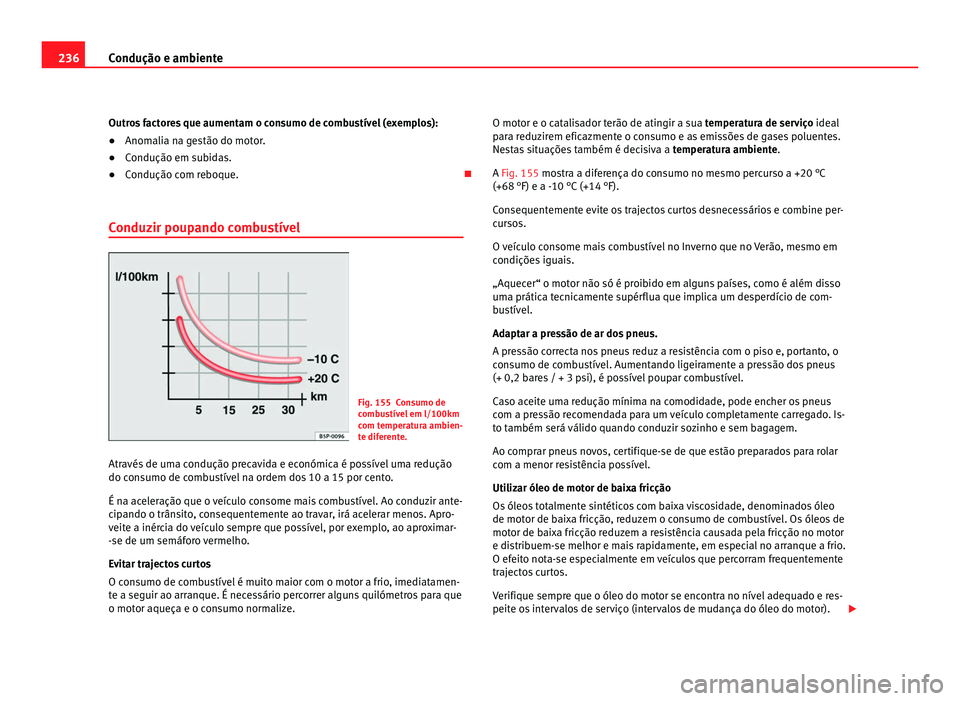 Seat Alhambra 2012  Manual do proprietário (in Portuguese)  236
Condução e ambiente
Outros factores que aumentam o consumo de combustível (exemplos):
● Anomalia na gestão do motor.
● Condução em subidas.
● Condução com reboque. 
Conduzir poupa