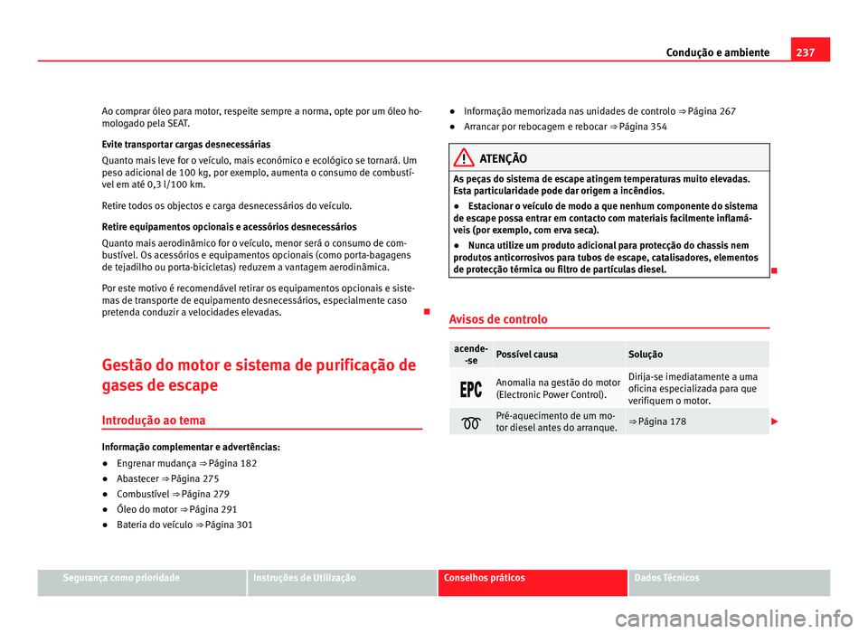 Seat Alhambra 2012  Manual do proprietário (in Portuguese)  237
Condução e ambiente
Ao comprar óleo para motor, respeite sempre a norma, opte por um óleo ho-
mologado pela SEAT.
Evite transportar cargas desnecessárias
Quanto mais leve for o veículo, mais