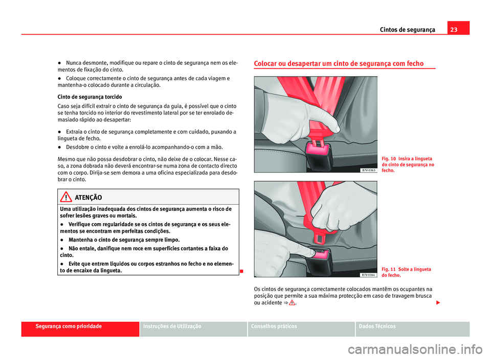 Seat Alhambra 2012 Manual do proprietário (in Portuguese) 23
Cintos de segurança
● Nunca desmonte, modifique ou repare o cinto de segurança nem os ele-
mentos de fixação do cinto.
● Coloque correctamente o cinto de segurança antes de cada viagem e
m Seat Alhambra 2012 Manual do proprietário (in Portuguese) 23
Cintos de segurança
● Nunca desmonte, modifique ou repare o cinto de segurança nem os ele-
mentos de fixação do cinto.
● Coloque correctamente o cinto de segurança antes de cada viagem e
m