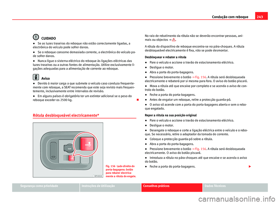 Seat Alhambra 2012  Manual do proprietário (in Portuguese)  243
Condução com reboque CUIDADO
● Se as luzes traseiras do reboque não estão correctamente ligadas, a
electrónica do veículo pode sofrer danos.
● Se o reboque consome demasiada corrente, a 