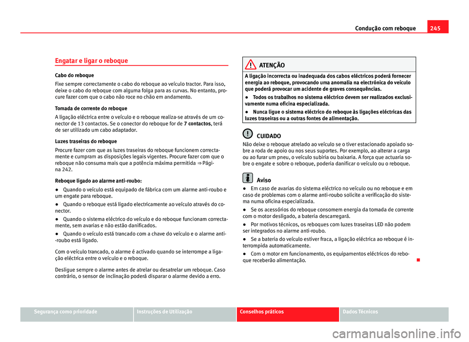 Seat Alhambra 2012  Manual do proprietário (in Portuguese)  245
Condução com reboque
Engatar e ligar o reboque Cabo do reboque
Fixe sempre correctamente o cabo do reboque ao veículo tractor. Para isso,
deixe o cabo do reboque com alguma folga para as curvas