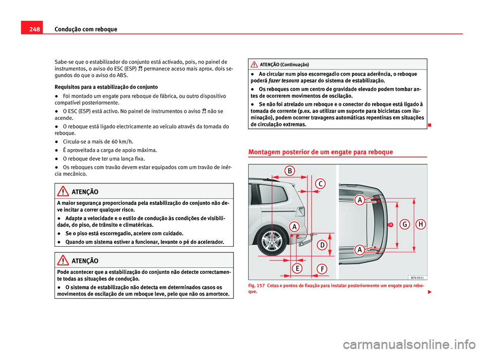 Seat Alhambra 2012  Manual do proprietário (in Portuguese)  248
Condução com reboque
Sabe-se que o estabilizador do conjunto está activado, pois, no painel de
instrumentos, o aviso do ESC (ESP)   permanece aceso mais aprox. dois se-
gu ndo
s do que o avi