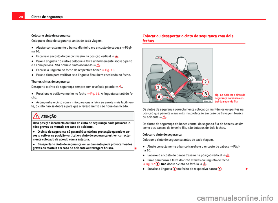 Seat Alhambra 2012 Manual do proprietário (in Portuguese) 24
Cintos de segurança
Colocar o cinto de segurança
Coloque o cinto de segurança antes de cada viagem.
● Ajustar correctamente o banco dianteiro e o encosto de cabeça ⇒ Pági-
na 10.
● Enc Seat Alhambra 2012 Manual do proprietário (in Portuguese) 24
Cintos de segurança
Colocar o cinto de segurança
Coloque o cinto de segurança antes de cada viagem.
● Ajustar correctamente o banco dianteiro e o encosto de cabeça ⇒ Pági-
na 10.
● Enc