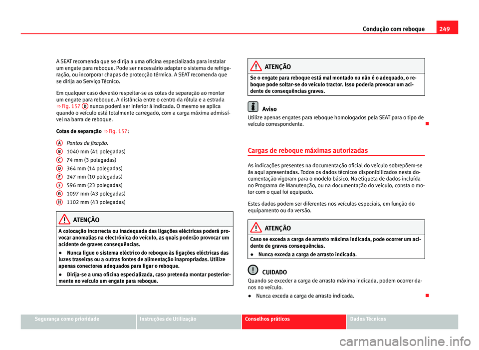 Seat Alhambra 2012  Manual do proprietário (in Portuguese)  249
Condução com reboque
A SEAT recomenda que se dirija a uma oficina especializada para instalar
um engate para reboque. Pode ser necessário adaptar o sistema de refrige-
ração, ou incorporar ch