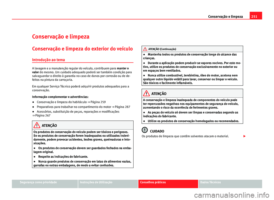 Seat Alhambra 2012  Manual do proprietário (in Portuguese)  251
Conservação e limpeza
Conservação e limpeza
Conservação e limpeza do exterior do veículo Introdução ao tema A lavagem e a manutenção regular do veículo, contribuem para 
manter o
valor