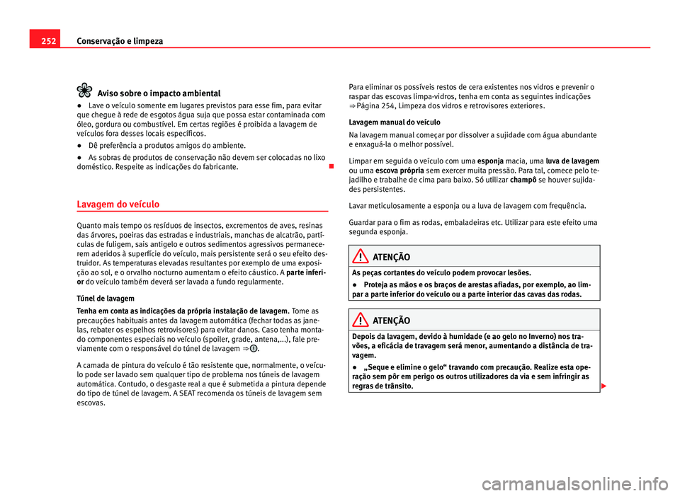 Seat Alhambra 2012  Manual do proprietário (in Portuguese)  252
Conservação e limpeza Aviso sobre o impacto ambiental
● Lave o veículo somente em lugares previstos para esse fim, para evitar
que chegue à rede de esgotos água suja que possa estar contami