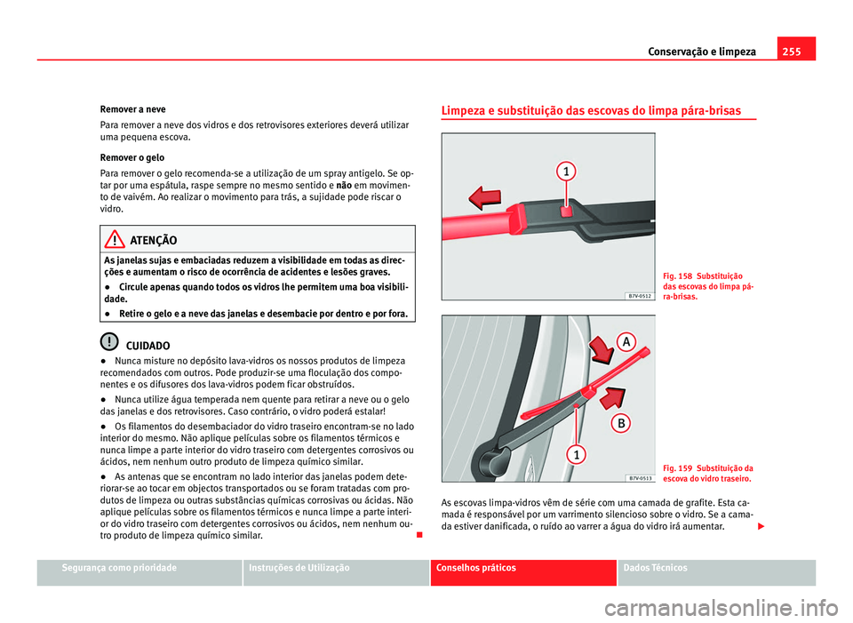 Seat Alhambra 2012  Manual do proprietário (in Portuguese)  255
Conservação e limpeza
Remover a neve
Para remover a neve dos vidros e dos retrovisores exteriores deverá utilizar
uma pequena escova.
Remover o gelo
Para remover o gelo recomenda-se a utilizaç