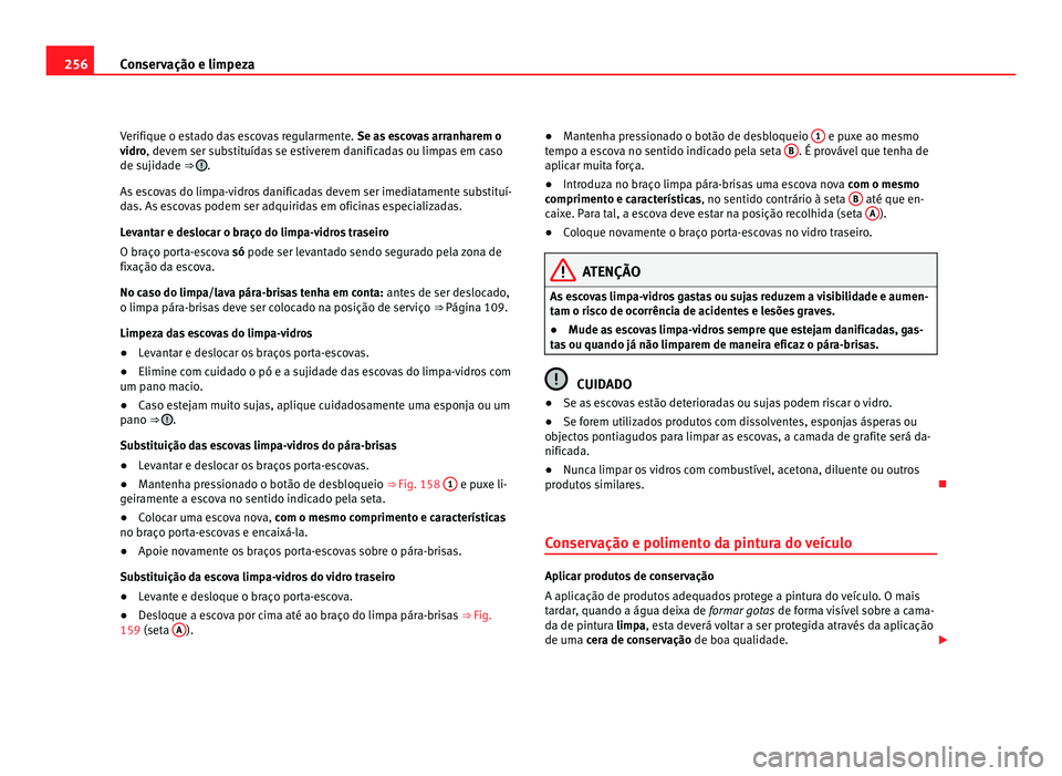 Seat Alhambra 2012  Manual do proprietário (in Portuguese)  256
Conservação e limpeza
Verifique o estado das escovas regularmente.  Se as escovas arranharem o
vidro, devem ser substituídas se estiverem danificadas ou limpas em caso
de sujidade ⇒  .
As e