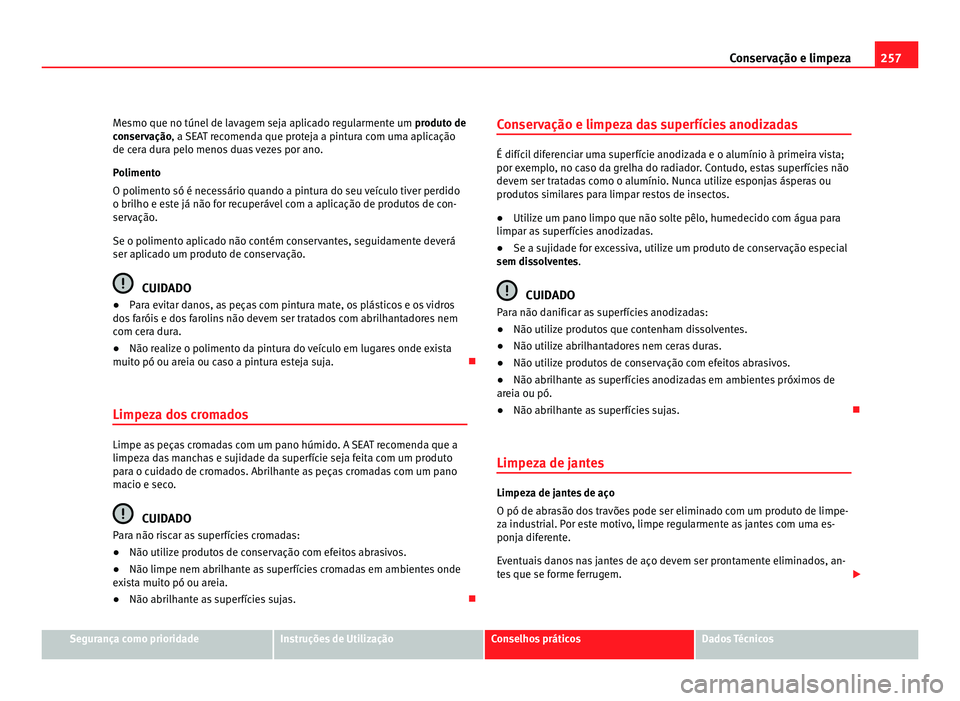 Seat Alhambra 2012  Manual do proprietário (in Portuguese)  257
Conservação e limpeza
Mesmo que no túnel de lavagem seja aplicado regularmente um  produto de
conservação, a SEAT recomenda que proteja a pintura com uma aplicação
de cera dura pelo menos d