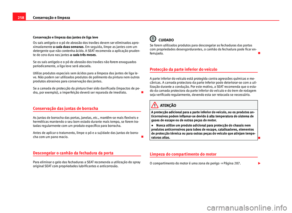 Seat Alhambra 2012  Manual do proprietário (in Portuguese)  258
Conservação e limpeza
Conservação e limpeza das jantes de liga leve
Os sais antigelo e o pó de abrasão dos travões devem ser eliminados apro-
ximadamente a cada duas semanas . Em seguid a, 