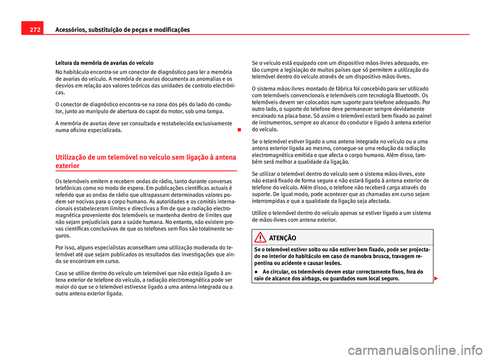 Seat Alhambra 2012 Manual do proprietário (in Portuguese) 272
Acessórios, substituição de peças e modificações
Leitura da memória de avarias do veículo
No habitáculo encontra-se um conector de diagnóstico para ler a memória
de avarias do veículo. Seat Alhambra 2012 Manual do proprietário (in Portuguese) 272
Acessórios, substituição de peças e modificações
Leitura da memória de avarias do veículo
No habitáculo encontra-se um conector de diagnóstico para ler a memória
de avarias do veículo.
