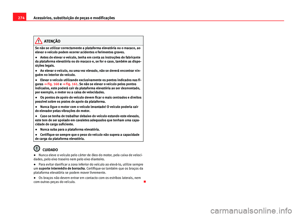 Seat Alhambra 2012 Manual do proprietário (in Portuguese) 274
Acessórios, substituição de peças e modificações ATENÇÃO
Se não se utilizar correctamente a plataforma elevatória ou o macaco, ao
elevar o veículo podem ocorrer acidentes e ferimentos g Seat Alhambra 2012 Manual do proprietário (in Portuguese) 274
Acessórios, substituição de peças e modificações ATENÇÃO
Se não se utilizar correctamente a plataforma elevatória ou o macaco, ao
elevar o veículo podem ocorrer acidentes e ferimentos g