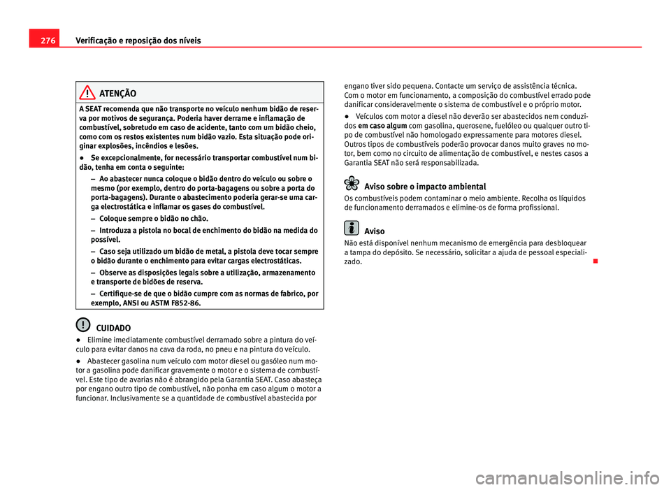 Seat Alhambra 2012 Manual do proprietário (in Portuguese) 276
Verificação e reposição dos níveis ATENÇÃO
A SEAT recomenda que não transporte no veículo nenhum bidão de reser-
va por motivos de segurança. Poderia haver derrame e inflamação de
com Seat Alhambra 2012 Manual do proprietário (in Portuguese) 276
Verificação e reposição dos níveis ATENÇÃO
A SEAT recomenda que não transporte no veículo nenhum bidão de reser-
va por motivos de segurança. Poderia haver derrame e inflamação de
com