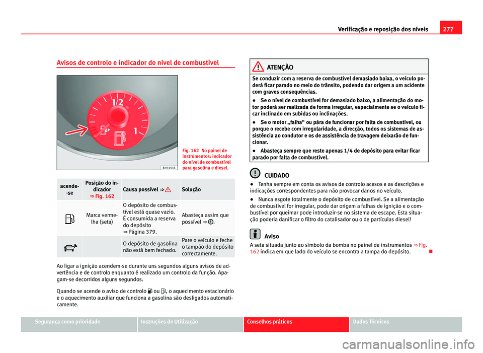 Seat Alhambra 2012 Manual do proprietário (in Portuguese) 277
Verificação e reposição dos níveis
Avisos de controlo e indicador do nível de combustível Fig. 162 No painel de
instrumentos: indicador
do nível de combustível
para gasolina e diesel.
ace Seat Alhambra 2012 Manual do proprietário (in Portuguese) 277
Verificação e reposição dos níveis
Avisos de controlo e indicador do nível de combustível Fig. 162 No painel de
instrumentos: indicador
do nível de combustível
para gasolina e diesel.
ace