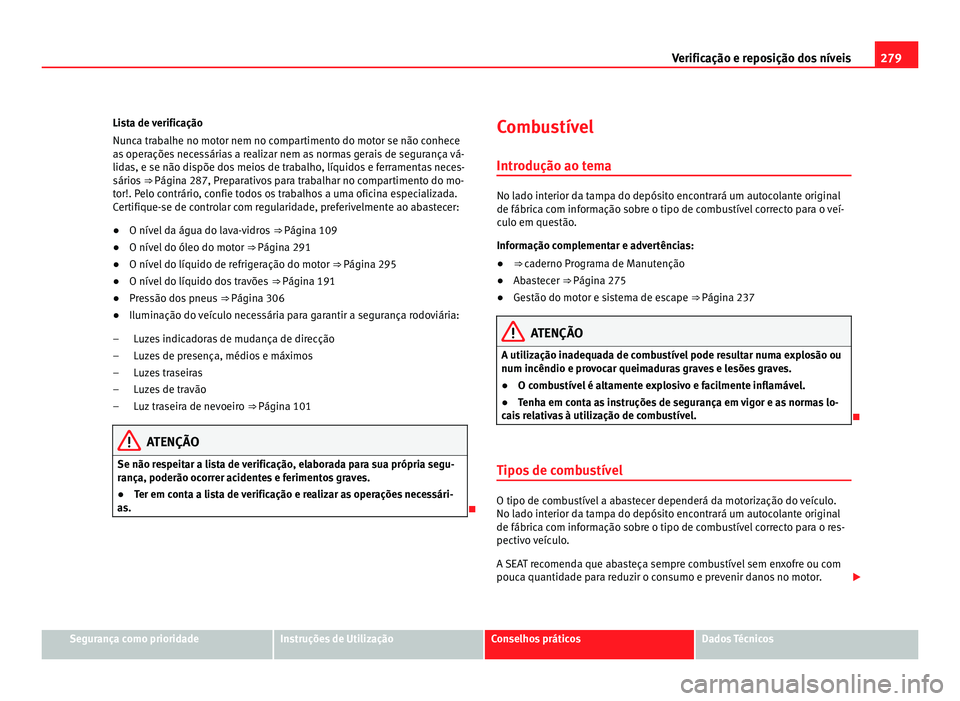 Seat Alhambra 2012  Manual do proprietário (in Portuguese)  279
Verificação e reposição dos níveis
Lista de verificação
Nunca trabalhe no motor nem no compartimento do motor se não conhece
as operações necessárias a realizar nem as normas gerais de 