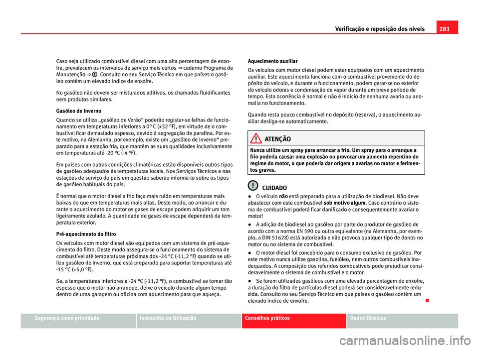 Seat Alhambra 2012  Manual do proprietário (in Portuguese)  281
Verificação e reposição dos níveis
Caso seja utilizado combustível diesel com uma alta percentagem de enxo-
fre, prevalecem os intervalos de serviço mais curtos  ⇒ caderno Programa de
M