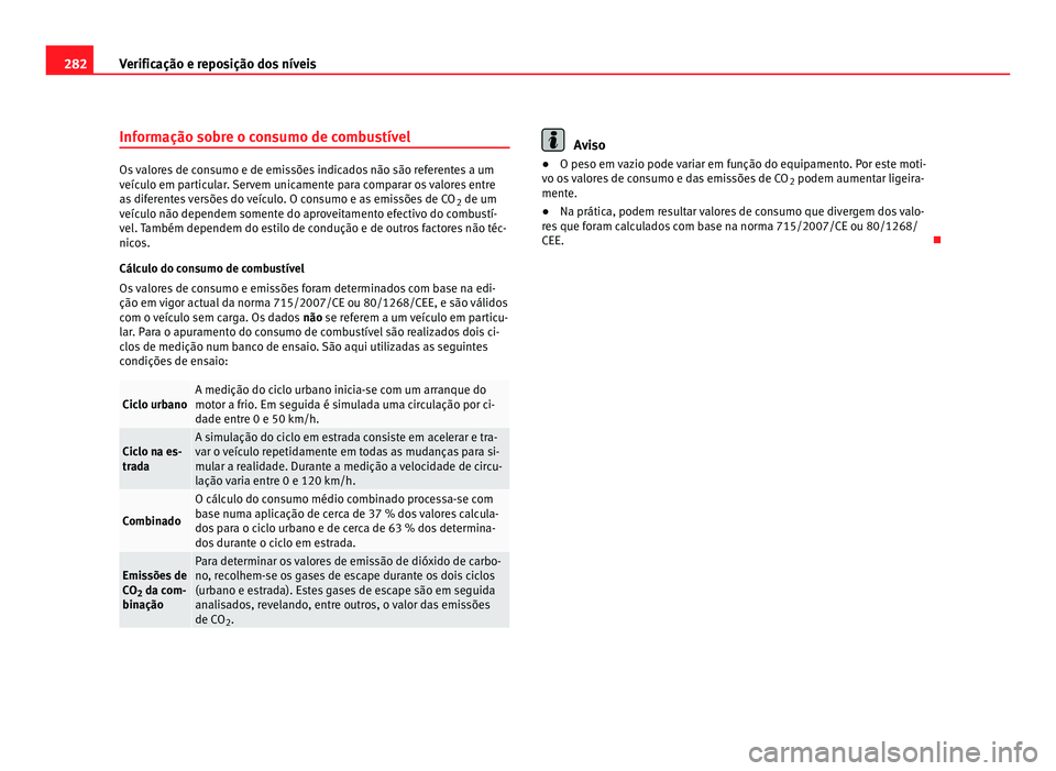 Seat Alhambra 2012  Manual do proprietário (in Portuguese)  282
Verificação e reposição dos níveis
Informação sobre o consumo de combustível Os valores de consumo e de emissões indicados não são referentes a um
veículo em particular. Servem unicame