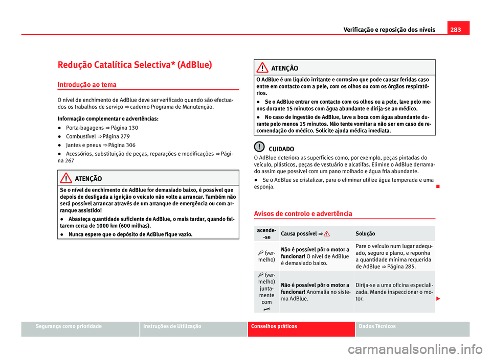 Seat Alhambra 2012  Manual do proprietário (in Portuguese)  283
Verificação e reposição dos níveis
Redução Catalítica Selectiva* (AdBlue) Introdução ao tema O nível de enchimento de AdBlue deve ser verificado quando são efectua-
dos os trabalhos de