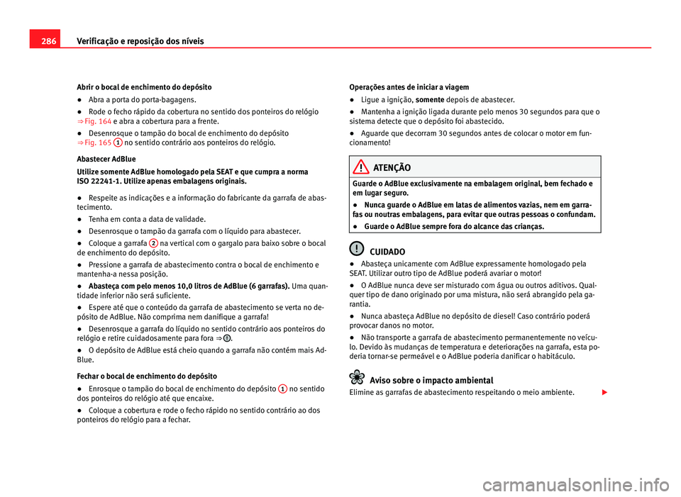 Seat Alhambra 2012  Manual do proprietário (in Portuguese)  286
Verificação e reposição dos níveis
Abrir o bocal de enchimento do depósito
● Abra a porta do porta-bagagens.
● Rode o fecho rápido da cobertura no sentido dos ponteiros do relógio
⇒