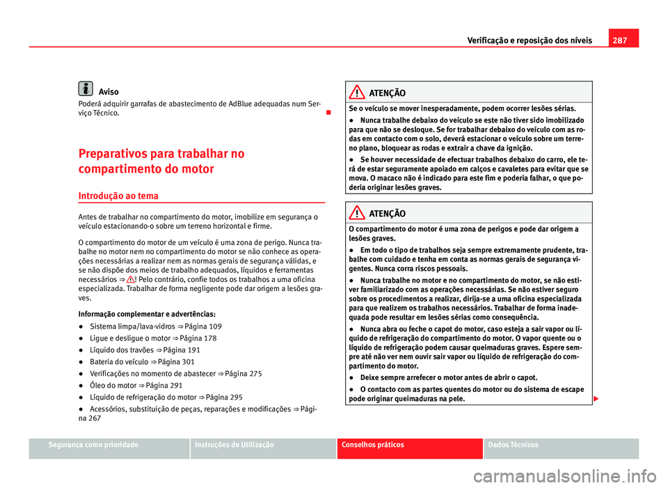Seat Alhambra 2012  Manual do proprietário (in Portuguese)  287
Verificação e reposição dos níveis Aviso
Poderá adquirir garrafas de abastecimento de AdBlue adequadas num Ser-
viço Técnico. 
Preparativos para trabalhar no
compartimento do motor Intr