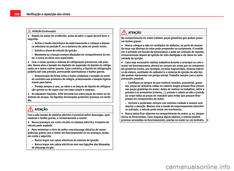 Seat Alhambra 2012  Manual do proprietário (in Portuguese)  288
Verificação e reposição dos níveis ATENÇÃO (Continuação)
● Depois do motor ter arrefecido, antes de abrir o capot deverá fazer o
seguinte:
–Active o travão electrónico de estaciona