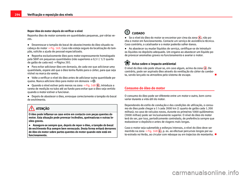 Seat Alhambra 2012  Manual do proprietário (in Portuguese)  294
Verificação e reposição dos níveis
Repor óleo de motor depois de verificar o nível
Reponha óleo de motor somente em quantidades pequenas, por várias ve-
zes.
● Desenroscar o tampão do 