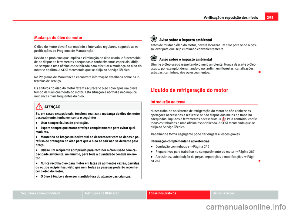Seat Alhambra 2012  Manual do proprietário (in Portuguese)  295
Verificação e reposição dos níveis
Mudança do óleo do motor O óleo do motor deverá ser mudado a intervalos regulares, segundo as es-
pecificações do Programa de Manutenção.
Devido ao 