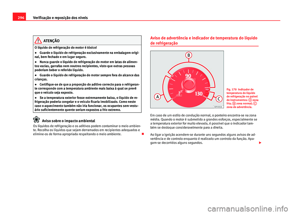 Seat Alhambra 2012  Manual do proprietário (in Portuguese)  296
Verificação e reposição dos níveis ATENÇÃO
O líquido de refrigeração do motor é tóxico!
● Guarde o líquido de refrigeração exclusivamente na embalagem origi-
nal, bem fechado e em