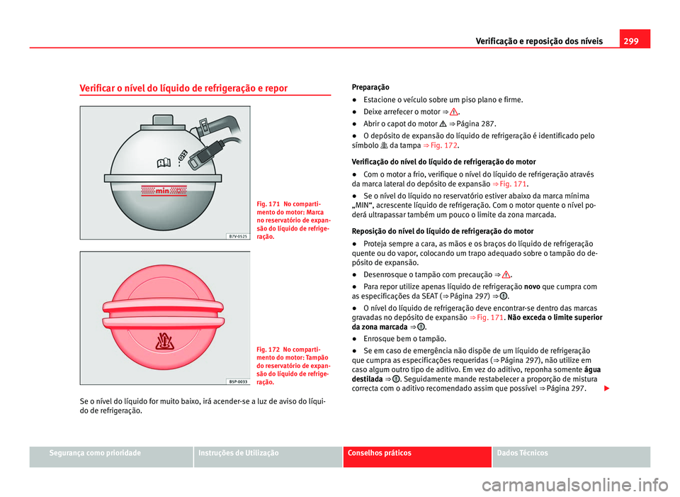 Seat Alhambra 2012  Manual do proprietário (in Portuguese)  299
Verificação e reposição dos níveis
Verificar o nível do líquido de refrigeração e repor Fig. 171 No comparti-
mento do motor: Marca
no reservatório de expan-
são do líquido de refrige-