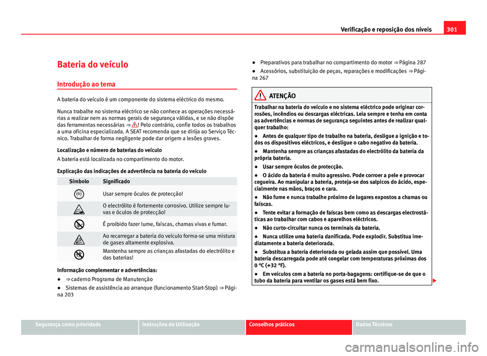 Seat Alhambra 2012  Manual do proprietário (in Portuguese)  301
Verificação e reposição dos níveis
Bateria do veículo Introdução ao tema A bateria do veículo é um componente do sistema eléctrico do mesmo.
Nunca trabalhe no sistema eléctrico se não