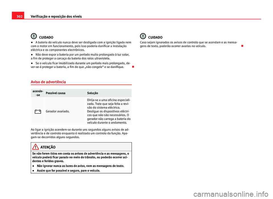 Seat Alhambra 2012  Manual do proprietário (in Portuguese)  302
Verificação e reposição dos níveis CUIDADO
● A bateria do veículo nunca deve ser desligada com a ignição ligada nem
com o motor em funcionamento, pois isso poderia danificar a instalaç