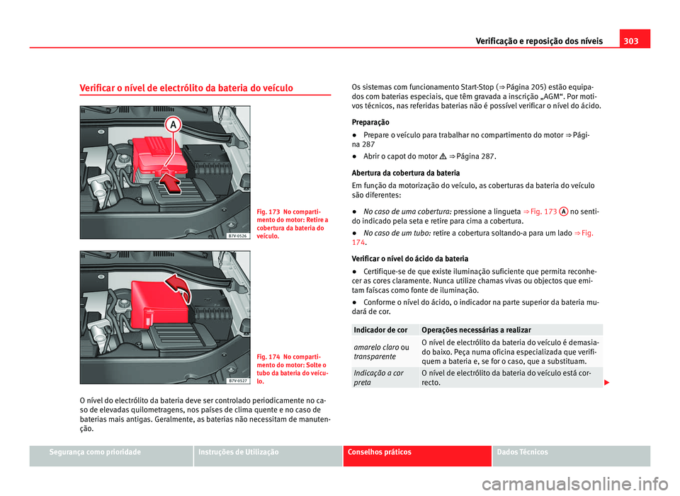 Seat Alhambra 2012  Manual do proprietário (in Portuguese)  303
Verificação e reposição dos níveis
Verificar o nível de electrólito da bateria do veículo Fig. 173 No comparti-
mento do motor: Retire a
cobertura da bateria do
veículo.
Fig. 174 No compa